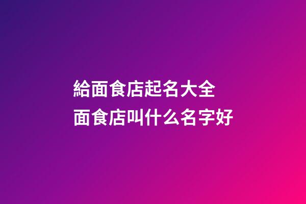 給面食店起名大全 面食店叫什么名字好-第1張-店鋪起名-玄機(jī)派
